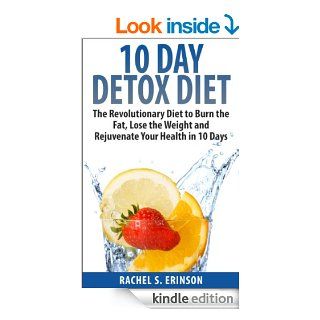10 Day Detox Diet: The Revolutionary Diet to Burn the Fat, Lose the Weight and Rejuvenate Your Health in 10 Days eBook: Rachel S. Erinson: Kindle Store