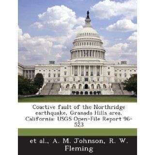 Coactive Fault of the Northridge Earthquake, Granada Hills Area, California: Usgs Open File Report 96 523: A. M. Johnson, R. W. Fleming, Et Al: 9781287009641: Books