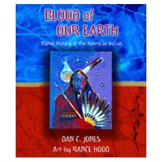 Blood of Our Earth: Poetic History of the American Indian: Dan C. Jones, Rance Hood: 9780826338105: Books