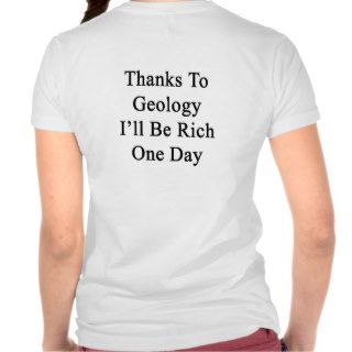 Thanks To Geology I'll Be Rich One Day Tees