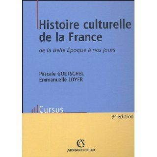 Histoire Culturelle De La France De La Belle Epoque a Nos Jours: Pascale Goetschel, Emmanuelle Loyer: 9782200267681: Books