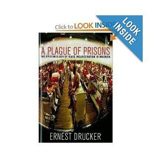 A Plague of Prisons: The Epidemiology of Mass Incarceration in America [Hardcover]: ERNEST DRUCKER: Books
