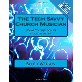 The Tech Savvy Church Musician: Using Technology in Music Ministry: Dr. Scott Watson: 9781493502578: Books