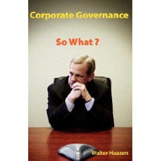 Corporate Governance: So What?: Walter Haazen: 9781412202008: Books