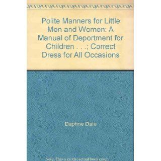 Polite Manners for Little Men and Women: A Manual of Deportment for Children . . .; Correct Dress for All Occasions: Daphne Dale: Books