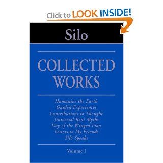 Silo: Collected Works, Volume I   Humanize the Earth, Guided Experiences, Contributions to Thought, Universal Root Myths, Day of the Winged Lion,My Friends, Silo Speaks (New Humanism Series) (9781878977403): Silo: Books