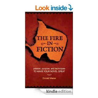 The Fire in Fiction Passion, Purpose and Techniques to Make Your Novel Great eBook Donald Maass Kindle Store