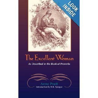The Excellent Woman: As Described in the Book of Proverbs: Anne Pratt, William B. Sprague: 9781599250724: Books