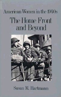 Home Front and Beyond American Women in the 1940s (American women in the twentieth century) Susan M. Hartmann 9780805799019 Books