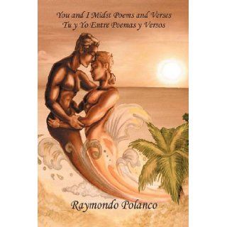 You and I Midst Poems and Verses: Tu y yo entre poemas y versos: Raymondo Polanco: 9781432733476: Books