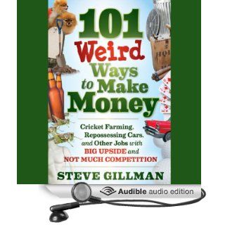 101 Weird Ways to Make Money: Cricket Farming, Repossessing Cars, and Other Jobs With Big Upside and Not Much Competition (Audible Audio Edition): Steve Gillman, Donald Corren: Books