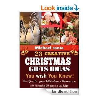 23 Creative Christmas Gift Ideas You wish You Knew; Re kindle your Christmas Romance with this Creative Gift Ideas on a Low Budget eBook: Michael Santa: Kindle Store