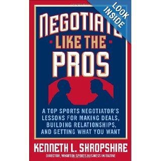 Negotiate Like the Pros A Top Sports Negotiator's Lessons for Making Deals, Building Relationships, and Getting What You Want Kenneth L. Shropshire 9780071548311 Books