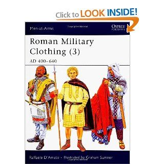 Roman Military Clothing (3): AD 400 640 (Men at Arms) (v. 3): Raffaele D'Amato, Graham Sumner: 9781841768434: Books