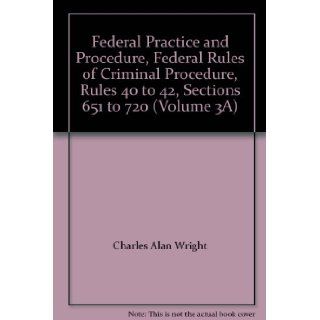 Federal Practice and Procedure, Federal Rules of Criminal Procedure, Rules 40 to 42, Sections 651 to 720 (Volume 3A): Charles Alan Wright, Nancy J. Klein, Susan R. Klein: Books