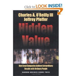 Hidden Value: How Great Companies Achieve Extraordinary Results With Ordinary People (Harvard Business School Press): Charles A. O'Reilly, Jeffrey Pfeffer: Books