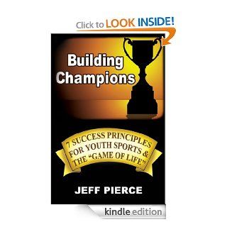Building Champions: 7 Success Principles for Youth Sports & the "Game of Life" eBook: Jeff Pierce: Kindle Store