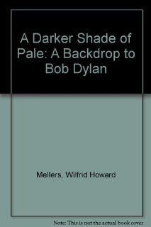 A Darker Shade of Pale: A Backdrop to Bob Dylan (9780195036213): Wilfrid Howard Mellers: Books