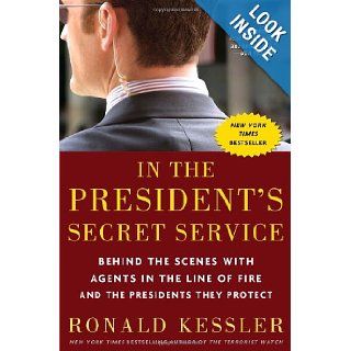 In the President's Secret Service: Behind the Scenes with Agents in the Line of Fire and the Presidents They Protect: Ronald Kessler: 9780307461360: Books