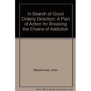 In Search of Good Orderly Direction: A Plan of Action for Breaking the Chains of Addiction: 9781930819412: Books