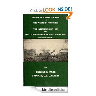 Indian War and Civil War on the Western Frontier: The Indian War Of 1864 And The Lyon Campaign in Missouri in 1861 (2 Volumes in 1) (With Interactive Table of Contents & List of Illustrations) eBook: Eugene Fitch Ware, Harry Polizzi: Kindle Store
