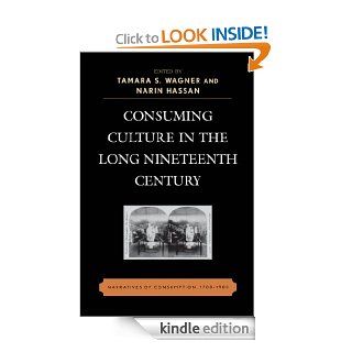 Consuming Culture in the Long Nineteenth Century: Narratives of Consumption, 1700D1900 eBook: Tamara S. Wagner, Narin Hassan, Sumangala Bhattacharya, James Gregory, Ron Broglio, Helen Day, Christine Rinne, Andy Williams, Helen Pike Bauer, Adele Wessell, Ta