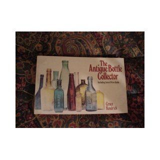 The Antique Bottle Collector: Including latest Price Guide: Grace Kendrick: Books