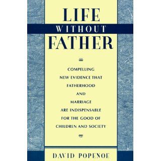 Life without Father: Compelling New Evidence That Fatherhood and Marriage Are Indispensable for the Good of Children and Society: David Popenoe: 9780674532601: Books