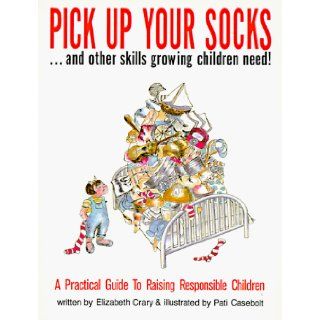 Pick Up Your Socks . . . and Other Skills Growing Children Need!: A Practical Guide to Raising Responsible Children: Elizabeth Crary, Pati Casebolt: 9780943990521: Books