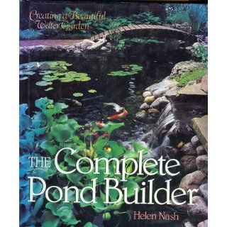 The Complete Pond Builder: Creating a Beautiful Water Garden: Helen Nash: 9780806938660: Books