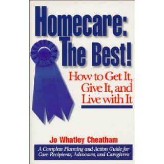 Homecare The Best How to Get It, Give It, and Live with It Jo Whatley Cheatham 9780967088006 Books