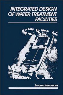 Integrated Design of Water Treatment Facilities (9780471615910): Susumu Kawamura: Books