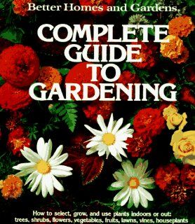 Better Homes and Gardens Complete Guide to Gardening Better Homes & Gardens 9780696025563 Books