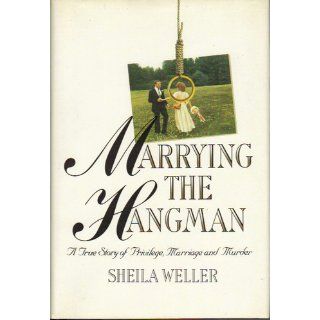 Marrying the Hangman: A True Story of Privilege, Marriage and Murder: Sheila Weller: 9780394582900: Books