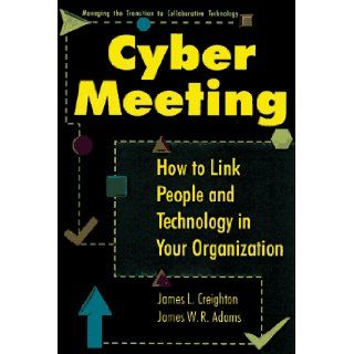 CyberMeeting: How to Link People and Technology in Your Organization: James L. Creighton, James W. R. Adams: 9780814403525: Books