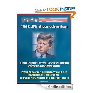 1963 JFK Assassination: Final Report of the Assassination Records Review Board   President John F. Kennedy, The JFK Act, Investigations, FBI and CIA, Zapruder Film, Medical and Ballistics, Critics eBook: Assassination Records  Review Board, U.S.  Governmen