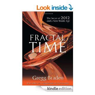 Fractal Time: The Secret of 2012 and a New World Age eBook: Gregg Braden: Kindle Store