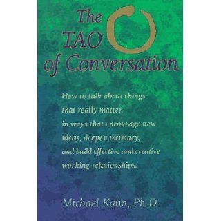 The Tao of Conversation: How to Talk About Things That Really Matter, in Ways That Encourage New Ideas, Deepen Intimacy, and Build Effective and Creative Working relationships: Michael Kahn: 9781572240285: Books