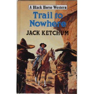 Trail to Nowhere (Black Horse Western): Jack Ketchum: 9780709045243: Books