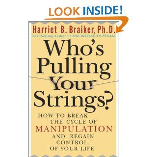 Who's Pulling Your Strings? How to Break the Cycle of Manipulation and Regain Control of Your Life Harriet Braiker 9780071402781 Books