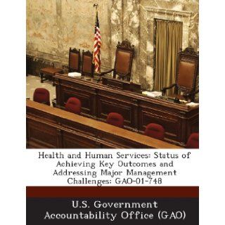 Health and Human Services: Status of Achieving Key Outcomes and Addressing Major Management Challenges: Gao 01 748: U. S. Government Accountability Office (: 9781289068295: Books
