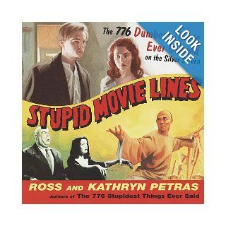 Stupid Movie Lines The 776 Dumbest Things Ever Uttered on the Silver Screen Kathryn Petras, Ross Petras 9780375753305 Books