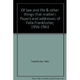 Of Law and Life & Other Things that Matter: Papers and Addresses of Felix Frankfurter, 1956 1963: Felix Frankfurter, Philip B. Kurland: Books