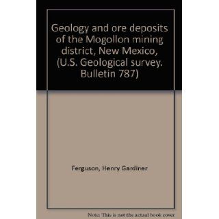 Geology and ore deposits of the Mogollon mining district, New Mexico, (U.S. Geological survey. Bulletin 787): Henry Gardiner Ferguson: Books