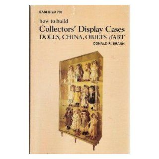 How to Build Collectors' Display Cases: Dolls, China, Objets D'Art (Easi Bild ; 792): Donald R. Brann: 9780877337928: Books