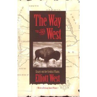 The Way to the West: Essays on the Central Plains (Calvin P. Horn Lectures in Western History and Culture): Elliott West: 9780826316530: Books