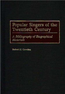 Popular Singers of the Twentieth Century: A Bibliography of Biographical Materials (Music Reference Collection): Robert H. Cowden: 9780313293337: Books