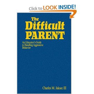 The Difficult Parent: An Educator's Guide to Handling Aggressive Behavior: Charles M. Jaksec: 9780761988984: Books