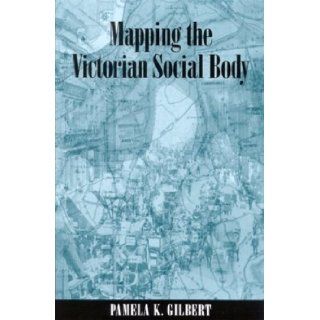 Mapping the Victorian Social Body (SUNY series, Studies in the Long Nineteenth Century): Pamela K. Gilbert: 9780791460269: Books