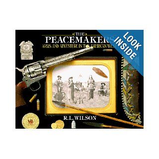 The Peacemakers: Arms and Adventure in the American West: R.L. Wilson: 9780679404941: Books
